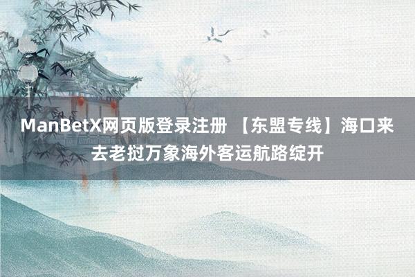 ManBetX网页版登录注册 【东盟专线】海口来去老挝万象海外客运航路绽开