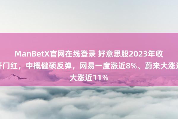 ManBetX官网在线登录 好意思股2023年收官周开门红，中概健硕反弹，网易一度涨近8%、蔚来大涨近11%