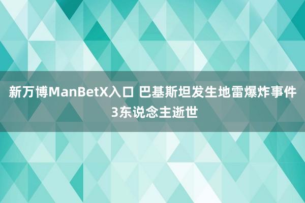 新万博ManBetX入口 巴基斯坦发生地雷爆炸事件 3东说念主逝世