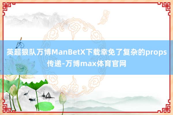 英超狼队万博ManBetX下载幸免了复杂的props传递-万博max体育官网