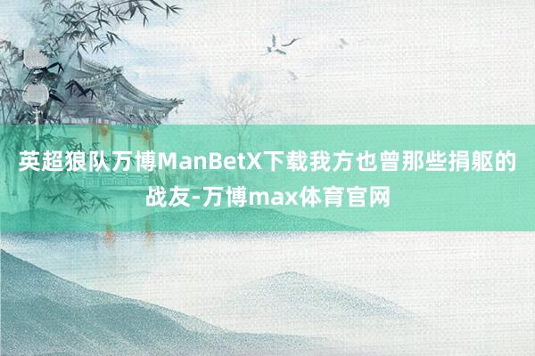 英超狼队万博ManBetX下载我方也曾那些捐躯的战友-万博max体育官网