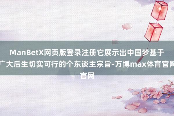 ManBetX网页版登录注册它展示出中国梦基于广大后生切实可行的个东谈主宗旨-万博max体育官网