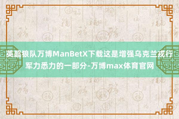 英超狼队万博ManBetX下载这是增强乌克兰戎行军力悉力的一部分-万博max体育官网