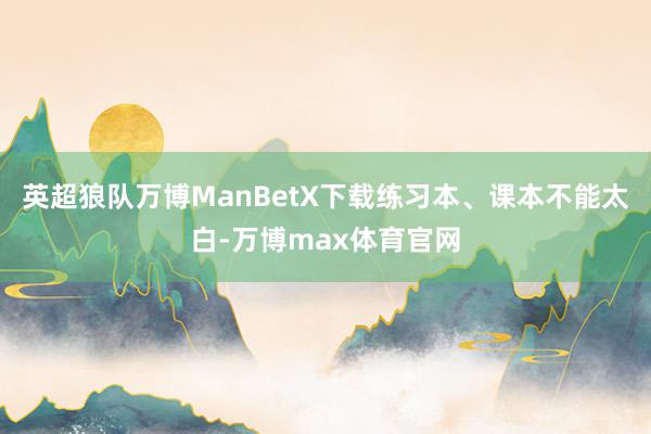 英超狼队万博ManBetX下载练习本、课本不能太白-万博max体育官网