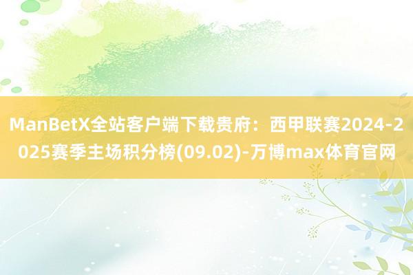 ManBetX全站客户端下载贵府：西甲联赛2024-2025赛季主场积分榜(09.02)-万博max体育官网