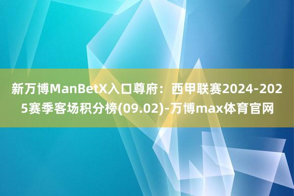 新万博ManBetX入口尊府：西甲联赛2024-2025赛季客场积分榜(09.02)-万博max体育官网