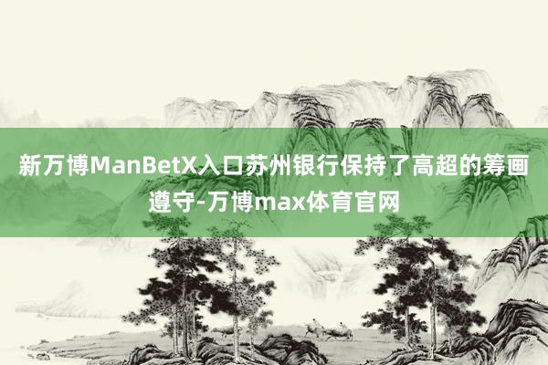 新万博ManBetX入口苏州银行保持了高超的筹画遵守-万博max体育官网