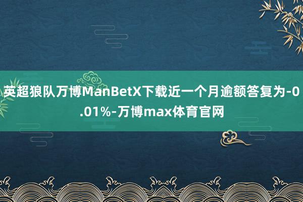 英超狼队万博ManBetX下载近一个月逾额答复为-0.01%-万博max体育官网