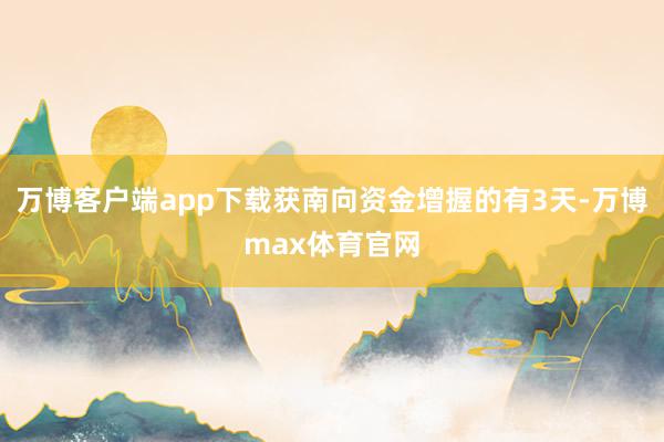 万博客户端app下载获南向资金增握的有3天-万博max体育官网