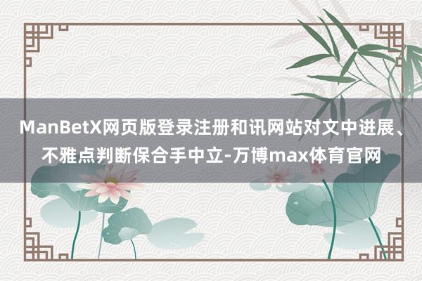 ManBetX网页版登录注册和讯网站对文中进展、不雅点判断保合手中立-万博max体育官网