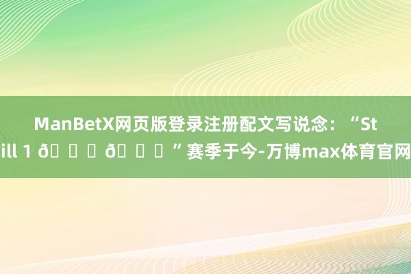 ManBetX网页版登录注册配文写说念：“Still 1 🐐💕”赛季于今-万博max体育官网