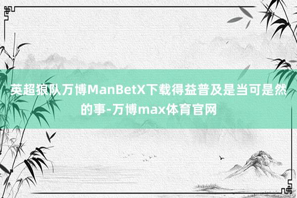 英超狼队万博ManBetX下载得益普及是当可是然的事-万博max体育官网