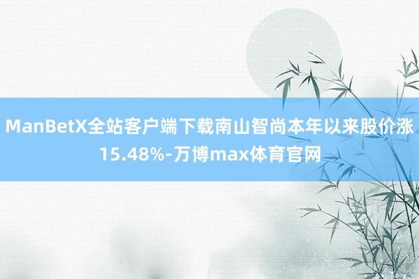 ManBetX全站客户端下载南山智尚本年以来股价涨15.48%-万博max体育官网