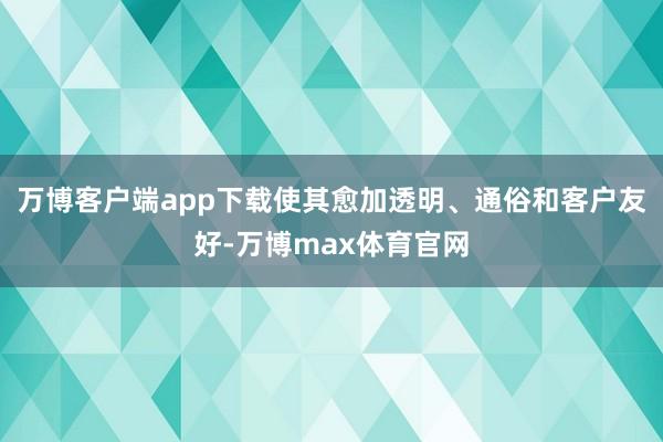 万博客户端app下载使其愈加透明、通俗和客户友好-万博max体育官网