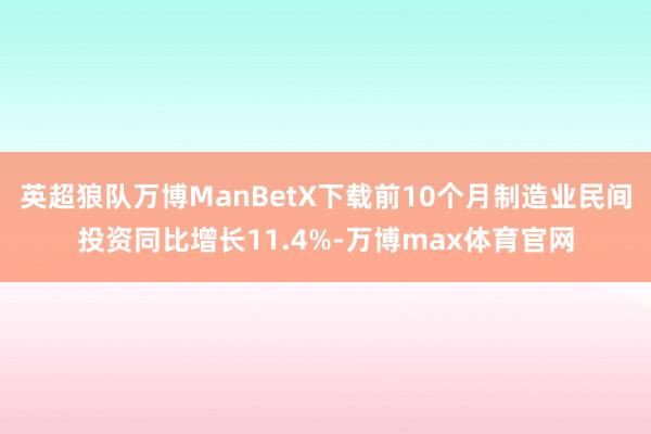 英超狼队万博ManBetX下载前10个月制造业民间投资同比增长11.4%-万博max体育官网