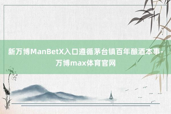 新万博ManBetX入口遵循茅台镇百年酿酒本事-万博max体育官网