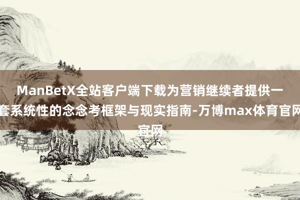 ManBetX全站客户端下载为营销继续者提供一套系统性的念念考框架与现实指南-万博max体育官网