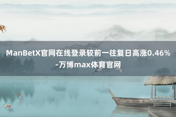 ManBetX官网在线登录较前一往复日高涨0.46%-万博max体育官网