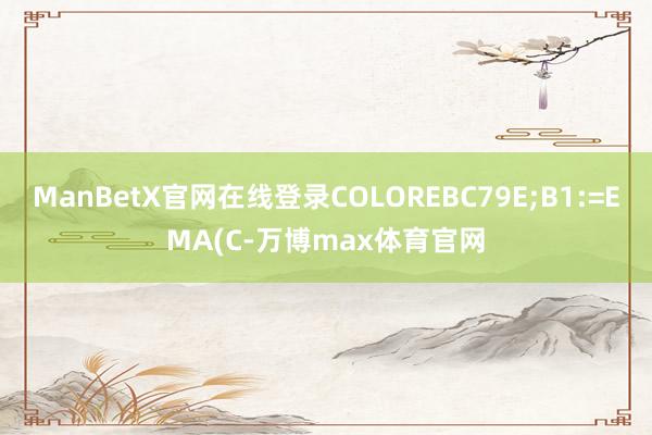 ManBetX官网在线登录COLOREBC79E;B1:=EMA(C-万博max体育官网