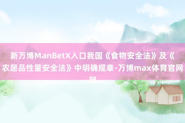 新万博ManBetX入口我国《食物安全法》及《农居品性量安全法》中明确规章-万博max体育官网