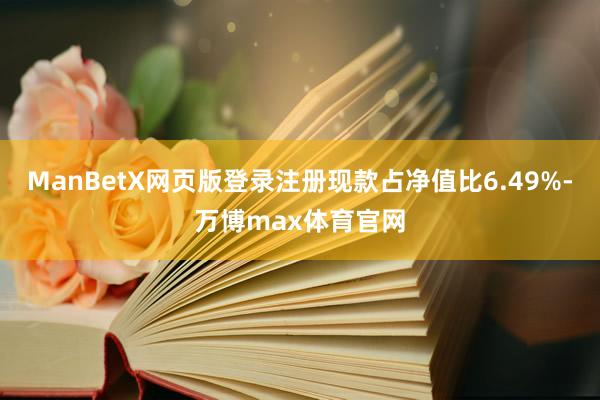 ManBetX网页版登录注册现款占净值比6.49%-万博max体育官网