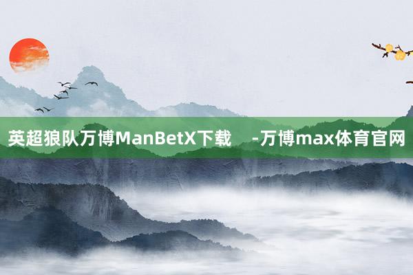 英超狼队万博ManBetX下载    -万博max体育官网