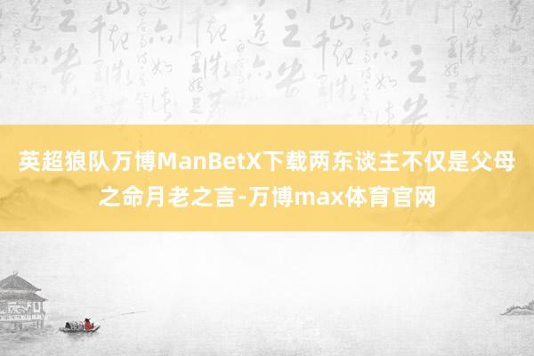 英超狼队万博ManBetX下载两东谈主不仅是父母之命月老之言-万博max体育官网